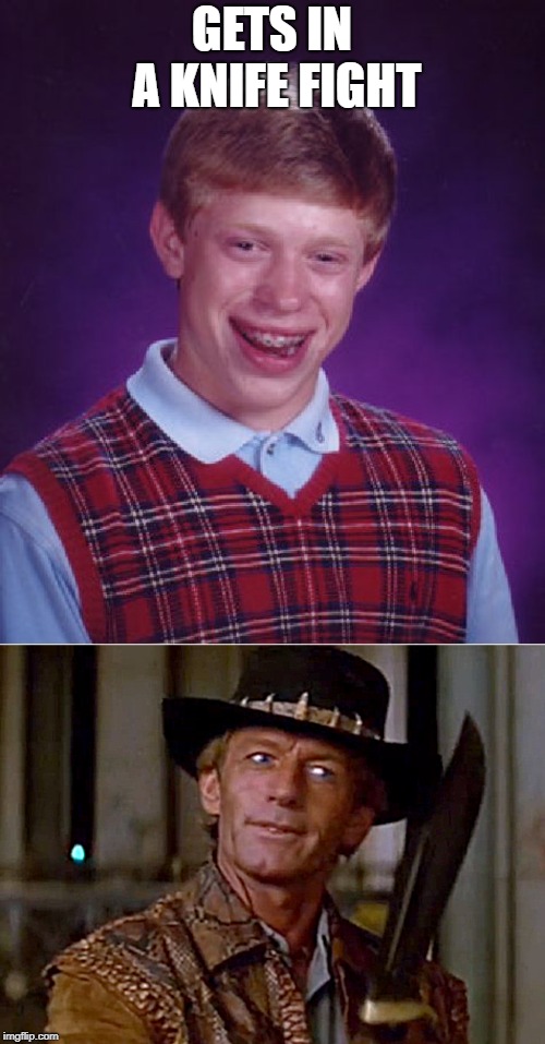 GETS IN A KNIFE FIGHT | image tagged in memes,bad luck brian,crocodile dundee knife | made w/ Imgflip meme maker