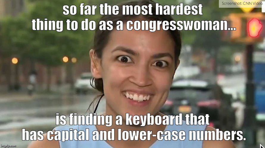 Alexandria Ocasio-Cortez | so far the most hardest thing to do as a congresswoman... is finding a keyboard that has capital and lower-case numbers. | image tagged in alexandria ocasio-cortez | made w/ Imgflip meme maker