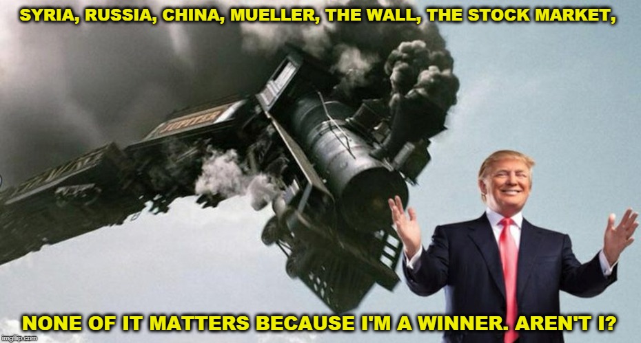 Of course I'm a winner. I'm a winner. I need you to tell me I'm a winner. Say it! Tell me again. | SYRIA, RUSSIA, CHINA, MUELLER, THE WALL, THE STOCK MARKET, NONE OF IT MATTERS BECAUSE I'M A WINNER. AREN'T I? | image tagged in syria,russia,china,mueller,wall,trump | made w/ Imgflip meme maker