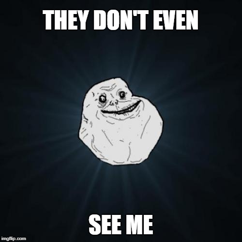 Forever Alone Meme | THEY DON'T EVEN SEE ME | image tagged in memes,forever alone | made w/ Imgflip meme maker
