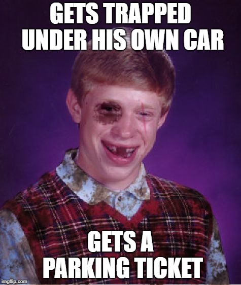 Shout out to yurmemeguy for the idea | GETS TRAPPED UNDER HIS OWN CAR; GETS A PARKING TICKET | image tagged in beat-up bad luck brian,bad parking,ticket | made w/ Imgflip meme maker
