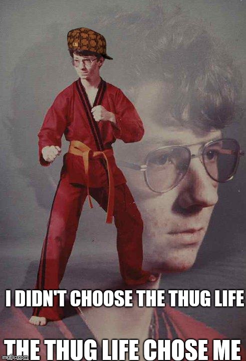 Karate Kyle Meme | I DIDN'T CHOOSE THE THUG LIFE; THE THUG LIFE CHOSE ME | image tagged in memes,karate kyle,scumbag | made w/ Imgflip meme maker