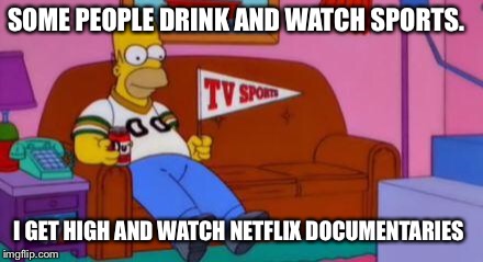 Home Simpson Watch Sport | SOME PEOPLE DRINK AND WATCH SPORTS. I GET HIGH AND WATCH NETFLIX DOCUMENTARIES | image tagged in home simpson watch sport | made w/ Imgflip meme maker