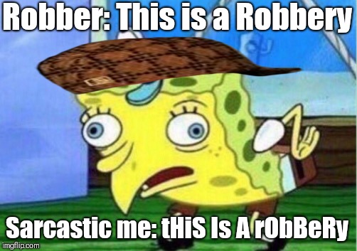Mocking Spongebob Meme | Robber: This is a Robbery; Sarcastic me: tHiS Is A rObBeRy | image tagged in memes,mocking spongebob,scumbag | made w/ Imgflip meme maker