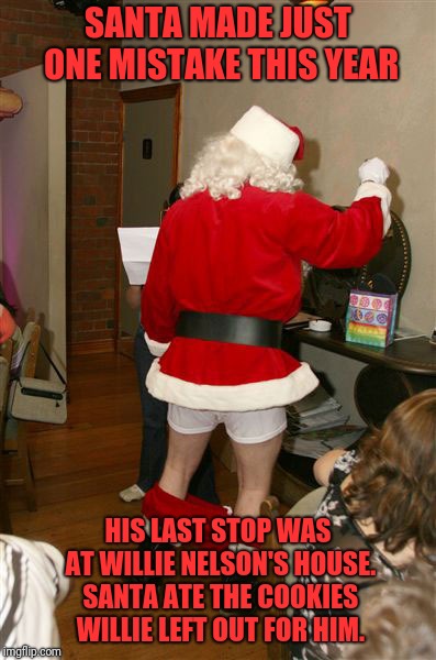 His Next Stop At  Feminist Rally Was Just Unfortunate | SANTA MADE JUST ONE MISTAKE THIS YEAR; HIS LAST STOP WAS AT WILLIE NELSON'S HOUSE. SANTA ATE THE COOKIES WILLIE LEFT OUT FOR HIM. | image tagged in santa claus,willie nelson,marijuana,stoned,cookies,weed | made w/ Imgflip meme maker