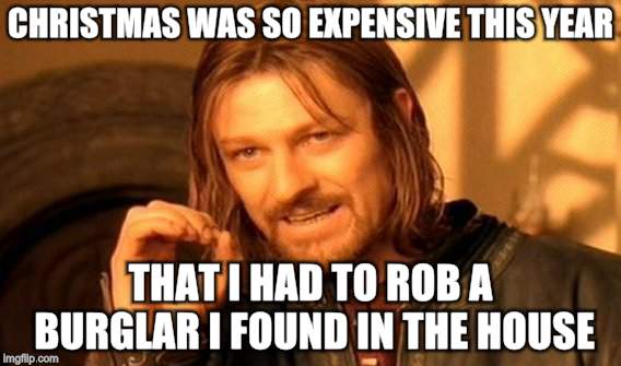 Robbing the Robber | CHRISTMAS WAS SO EXPENSIVE THIS YEAR; THAT I HAD TO ROB A BURGLAR I FOUND IN THE HOUSE | image tagged in memes,burglar,jacked,christmas presents | made w/ Imgflip meme maker