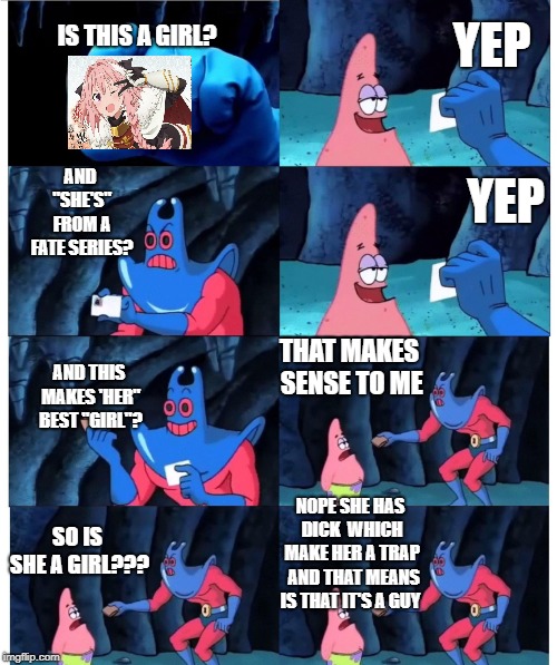 patrick not my wallet | YEP; IS THIS A GIRL? AND "SHE'S" FROM A FATE SERIES? YEP; THAT MAKES SENSE TO ME; AND THIS MAKES 'HER" BEST "GIRL"? NOPE SHE HAS DICK 
WHICH MAKE HER A TRAP 
AND THAT MEANS IS THAT IT'S A GUY; SO IS SHE A GIRL??? | image tagged in patrick not my wallet | made w/ Imgflip meme maker