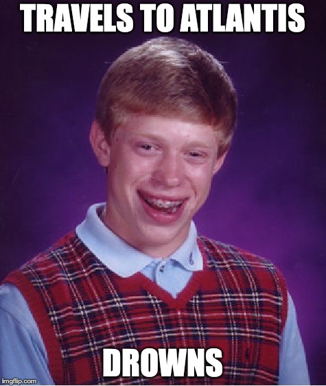 Bad Luck Brian | TRAVELS TO ATLANTIS; DROWNS | image tagged in memes,bad luck brian | made w/ Imgflip meme maker