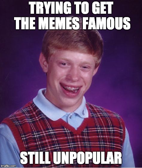 A bad luck guy trying to become famous | TRYING TO GET THE MEMES FAMOUS; STILL UNPOPULAR | image tagged in memes,bad luck brian,badluck,popularbutnot | made w/ Imgflip meme maker