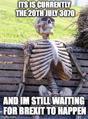 Waiting Skeleton Meme | ITS IS CURRENTLY THE 20TH JULY 3070; AND IM STILL WAITING FOR BREXIT TO HAPPEN | image tagged in politics,brexit,political meme | made w/ Imgflip meme maker