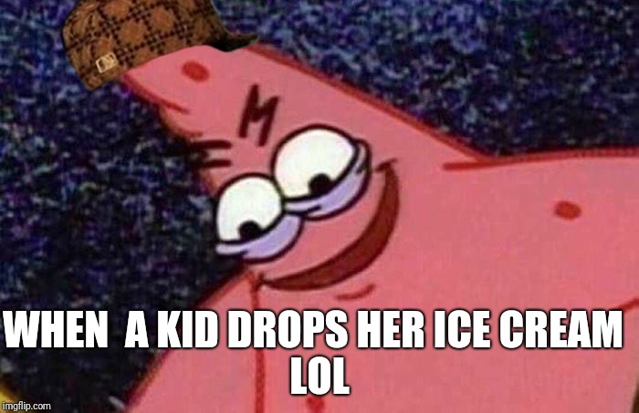 Evil Patrick  | LOL; WHEN  A KID DROPS HER ICE CREAM | image tagged in evil patrick,scumbag | made w/ Imgflip meme maker