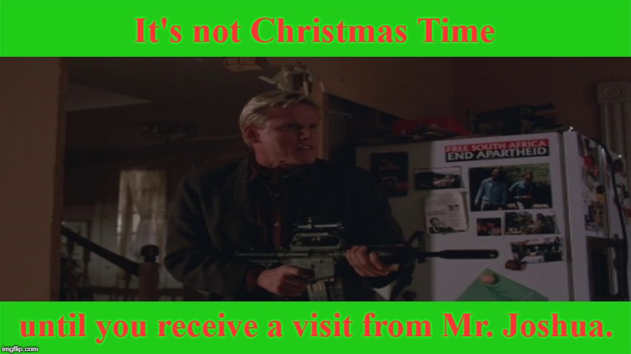 Merry Christmas!  | It's not Christmas Time; until you receive a visit from Mr. Joshua. | image tagged in christmas,merry christmas,lethal weapon,memes | made w/ Imgflip meme maker