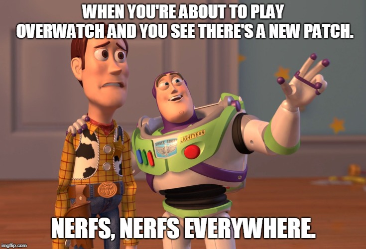 Changing mains | WHEN YOU'RE ABOUT TO PLAY OVERWATCH AND YOU SEE THERE'S A NEW PATCH. NERFS, NERFS EVERYWHERE. | image tagged in memes,x x everywhere,overwatch,nerf,gaming | made w/ Imgflip meme maker