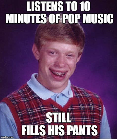 Bad Luck Brian Meme | LISTENS TO 10 MINUTES OF POP MUSIC STILL FILLS HIS PANTS | image tagged in memes,bad luck brian | made w/ Imgflip meme maker