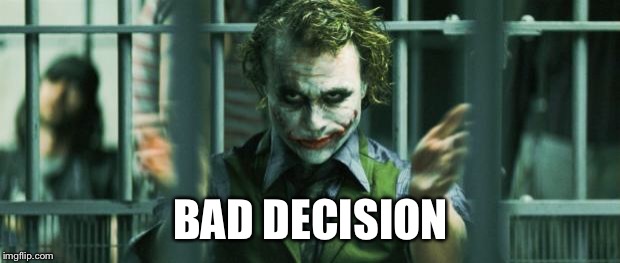 the joker clap | BAD DECISION | image tagged in the joker clap | made w/ Imgflip meme maker
