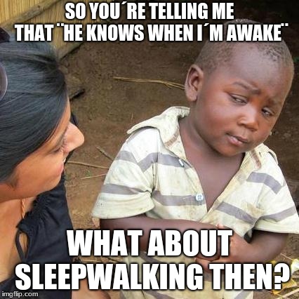 Loopholes | SO YOU´RE TELLING ME THAT ¨HE KNOWS WHEN I´M AWAKE¨; WHAT ABOUT SLEEPWALKING THEN? | image tagged in memes,third world skeptical kid,santa,christmas presents,funny | made w/ Imgflip meme maker