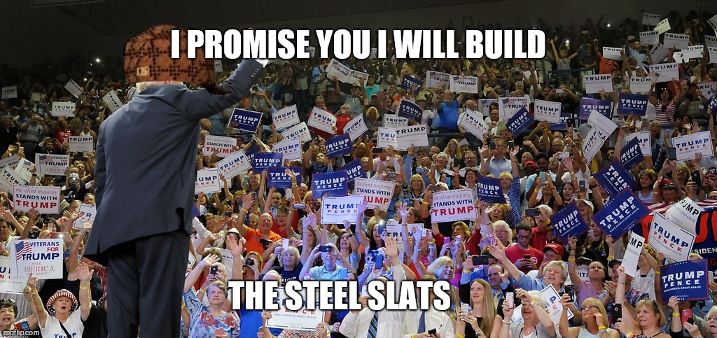 Wall ----> steel slats ----> ???? | I PROMISE YOU I WILL BUILD; THE STEEL SLATS | image tagged in trump rally,scumbag,donald trump,gop hypocrite | made w/ Imgflip meme maker