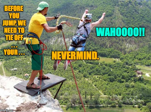 BEFORE YOU JUMP, WE NEED TO TIE OFF . . . YOUR . . . WAHOOOO!! NEVERMIND. | made w/ Imgflip meme maker