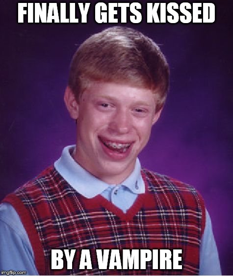 Bad Luck Brian | FINALLY GETS KISSED; BY A VAMPIRE | image tagged in memes,bad luck brian | made w/ Imgflip meme maker
