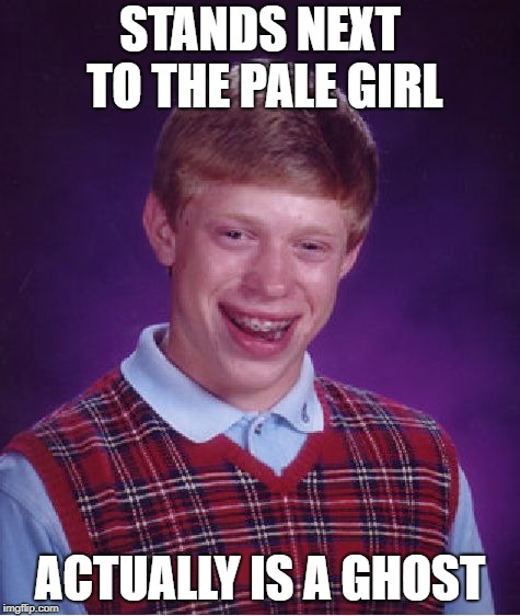 Bad Luck Brian Meme | STANDS NEXT TO THE PALE GIRL ACTUALLY IS A GHOST | image tagged in memes,bad luck brian | made w/ Imgflip meme maker