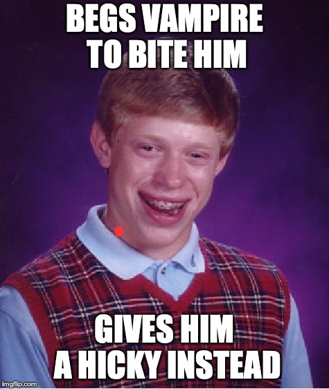 Bad Luck Brian Meme | BEGS VAMPIRE TO BITE HIM GIVES HIM A HICKY INSTEAD | image tagged in memes,bad luck brian | made w/ Imgflip meme maker