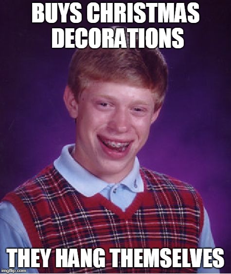 Bad Luck Brian Meme | BUYS CHRISTMAS DECORATIONS; THEY HANG THEMSELVES | image tagged in memes,bad luck brian | made w/ Imgflip meme maker