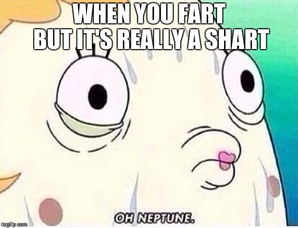 Oh Neptune | WHEN YOU FART BUT IT'S REALLY A SHART | image tagged in oh neptune | made w/ Imgflip meme maker