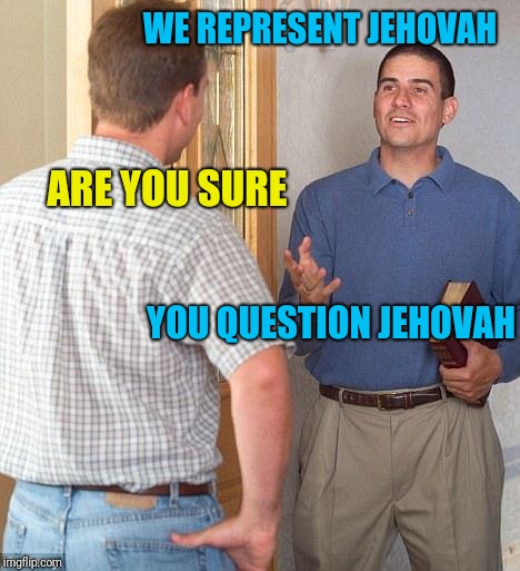 Jehovah's Witness circular logic | WE REPRESENT JEHOVAH; ARE YOU SURE; YOU QUESTION JEHOVAH | image tagged in jehovah's witness | made w/ Imgflip meme maker
