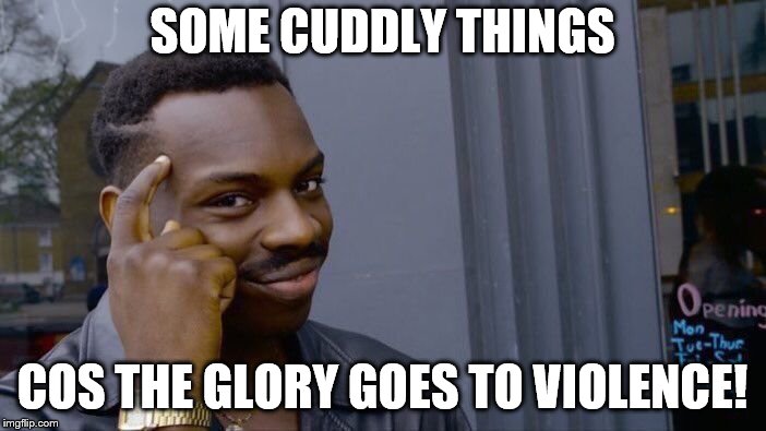 Roll Safe Think About It Meme | SOME CUDDLY THINGS COS THE GLORY GOES TO VIOLENCE! | image tagged in memes,roll safe think about it | made w/ Imgflip meme maker