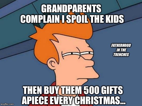 Something’s Not Right | GRANDPARENTS COMPLAIN I SPOIL THE KIDS; FATHERHOOD IN THE TRENCHES; THEN BUY THEM 500 GIFTS APIECE EVERY CHRISTMAS... | image tagged in memes,futurama fry,christmas | made w/ Imgflip meme maker