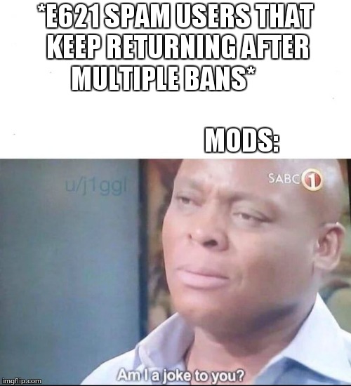 am I a joke to you | *E621 SPAM USERS THAT KEEP RETURNING AFTER MULTIPLE BANS*





 
































                            MODS: | image tagged in am i a joke to you | made w/ Imgflip meme maker