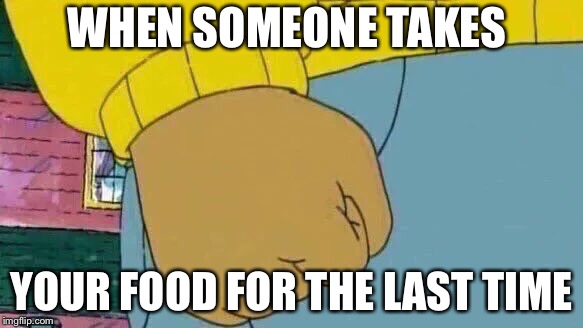 Arthur Fist Meme | WHEN SOMEONE TAKES; YOUR FOOD FOR THE LAST TIME | image tagged in memes,arthur fist | made w/ Imgflip meme maker
