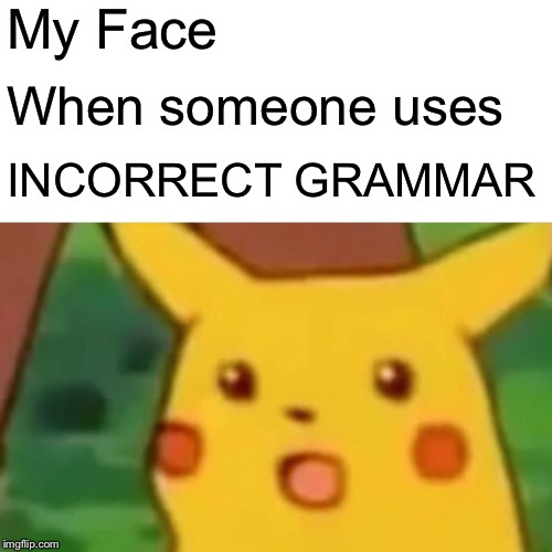 Surprised Pikachu | My Face; When someone uses; INCORRECT GRAMMAR | image tagged in memes,surprised pikachu | made w/ Imgflip meme maker