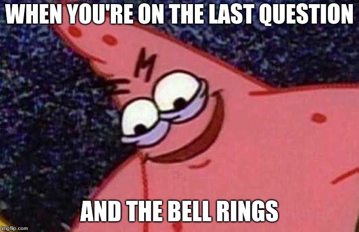 Evil Patrick  | WHEN YOU'RE ON THE LAST QUESTION; AND THE BELL RINGS | image tagged in evil patrick | made w/ Imgflip meme maker