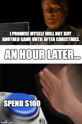 The Button. | AN HOUR LATER... I PROMISE MYSELF WILL NOT BUY ANOTHER GAME UNTIL AFTER CHRISTMAS. SPEND $100 | image tagged in blank nut button,ill just wait here,fun | made w/ Imgflip meme maker