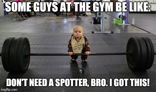 *cough* ME *cough* |  SOME GUYS AT THE GYM BE LIKE:; DON'T NEED A SPOTTER, BRO. I GOT THIS! | image tagged in baby weights,memes,gyms,weight lifting,babies | made w/ Imgflip meme maker