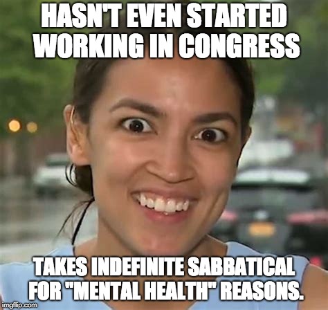 Alexandria Takes a Sabbatical | HASN'T EVEN STARTED WORKING IN CONGRESS; TAKES INDEFINITE SABBATICAL FOR "MENTAL HEALTH" REASONS. | image tagged in alexandria ocasio-cortez,adulting is hard,crazy alexandria ocasio-cortez | made w/ Imgflip meme maker