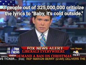 Fox news alert | 3 people out of 325,000,000 criticize the lyrics to "Baby, it's cold outside."; LIBERALS EVERYWHERE DEMAND A BAN ON CHRISTMAS | image tagged in fox news alert,scumbag | made w/ Imgflip meme maker