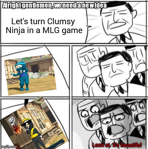 Alright Gentlemen We Need A New Idea | Let's turn Clumsy Ninja in a MLG game; Look at. It's beautiful | image tagged in memes,alright gentlemen we need a new idea,mobile games,video games | made w/ Imgflip meme maker