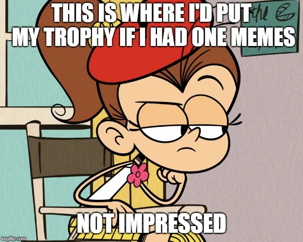 Luan unimpressed | THIS IS WHERE I'D PUT MY TROPHY IF I HAD ONE MEMES; NOT IMPRESSED | image tagged in luan unimpressed | made w/ Imgflip meme maker