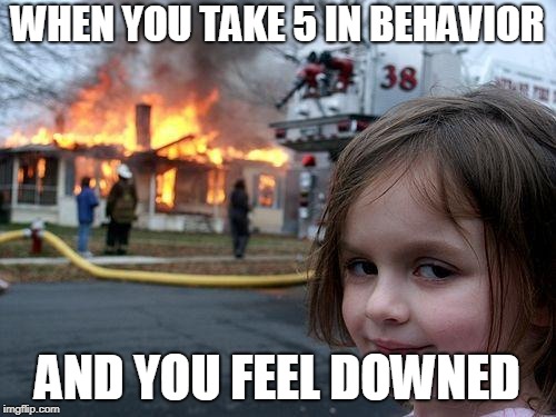 The school | WHEN YOU TAKE 5 IN BEHAVIOR; AND YOU FEEL DOWNED | image tagged in memes,disaster girl | made w/ Imgflip meme maker