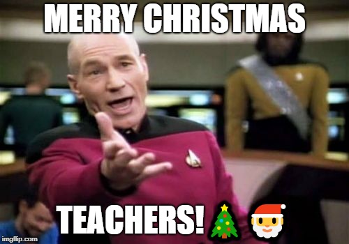 merry christmas | MERRY CHRISTMAS; TEACHERS!🎄🎅 | image tagged in memes,picard wtf | made w/ Imgflip meme maker