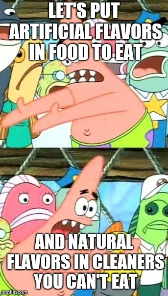 Put It Somewhere Else Patrick | LET'S PUT ARTIFICIAL FLAVORS IN FOOD TO EAT; AND NATURAL FLAVORS IN CLEANERS YOU CAN'T EAT | image tagged in memes,put it somewhere else patrick | made w/ Imgflip meme maker