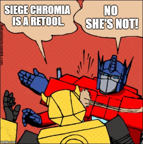 Transformer slap | NO SHE'S NOT! SIEGE CHROMIA IS A RETOOL. | image tagged in transformer slap | made w/ Imgflip meme maker