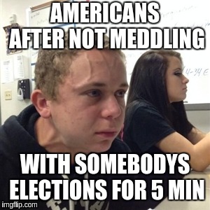 Vein forehead guy | AMERICANS AFTER NOT MEDDLING; WITH SOMEBODYS ELECTIONS FOR 5 MIN | image tagged in vein forehead guy | made w/ Imgflip meme maker