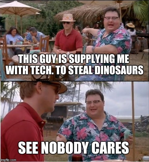See Nobody Cares Meme | THIS GUY IS SUPPLYING ME WITH TECH. TO STEAL DINOSAURS; SEE NOBODY CARES | image tagged in memes,see nobody cares | made w/ Imgflip meme maker