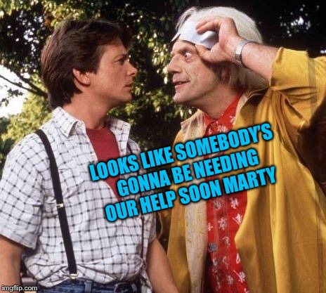 Doc Brown Marty Mcfly | LOOKS LIKE SOMEBODY’S GONNA BE NEEDING OUR HELP SOON MARTY | image tagged in doc brown marty mcfly | made w/ Imgflip meme maker