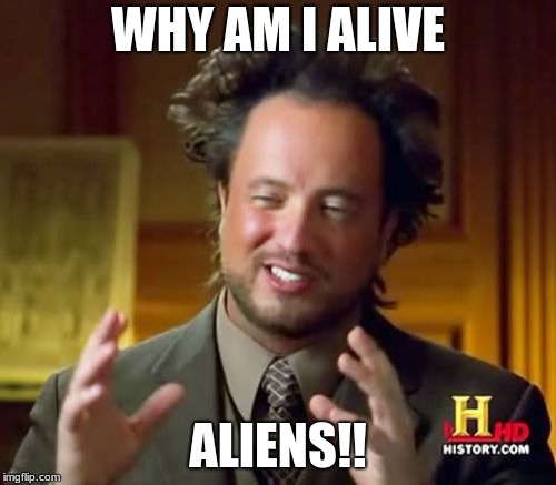 Ancient Aliens Meme | WHY AM I ALIVE; ALIENS!! | image tagged in memes,ancient aliens | made w/ Imgflip meme maker
