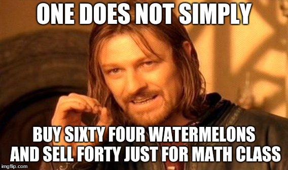 One Does Not Simply | ONE DOES NOT SIMPLY; BUY SIXTY FOUR WATERMELONS AND SELL FORTY JUST FOR MATH CLASS | image tagged in memes,one does not simply | made w/ Imgflip meme maker
