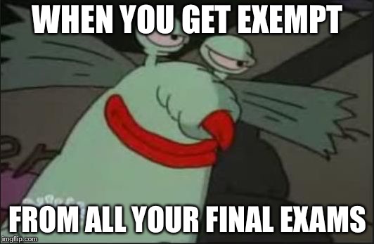 Smug Gromble | WHEN YOU GET EXEMPT; FROM ALL YOUR FINAL EXAMS | image tagged in smug gromble | made w/ Imgflip meme maker